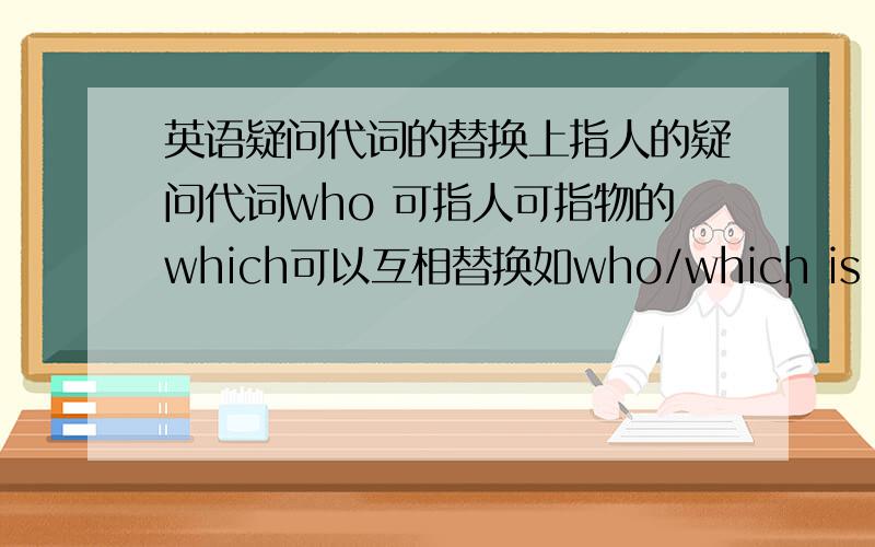 英语疑问代词的替换上指人的疑问代词who 可指人可指物的which可以互相替换如who/which is right?但是who cares?可否用which 替换?如果不能替为什么这个就不行上面的就行