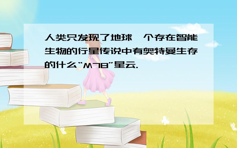 人类只发现了地球一个存在智能生物的行星传说中有奥特曼生存的什么“M78”星云.