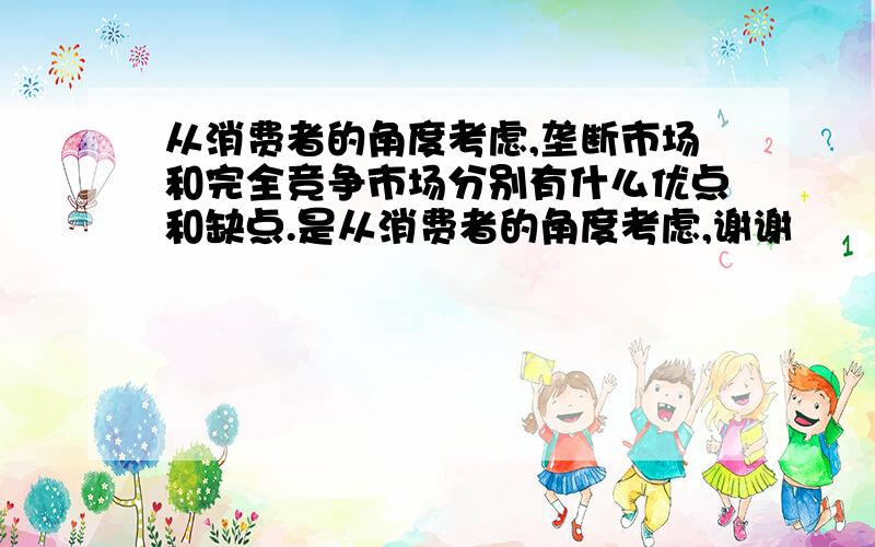 从消费者的角度考虑,垄断市场和完全竞争市场分别有什么优点和缺点.是从消费者的角度考虑,谢谢