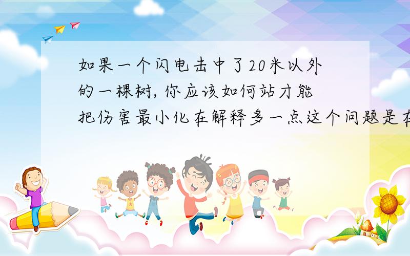 如果一个闪电击中了20米以外的一棵树, 你应该如何站才能把伤害最小化在解释多一点这个问题是在实验之后这个试验是关于电势的画电势圈和电场线的实验