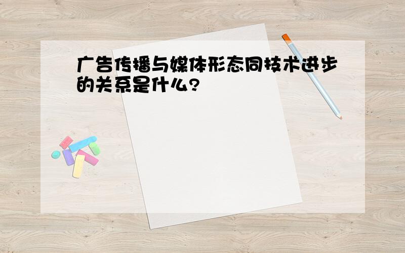 广告传播与媒体形态同技术进步的关系是什么?