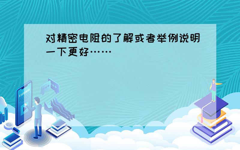 对精密电阻的了解或者举例说明一下更好……