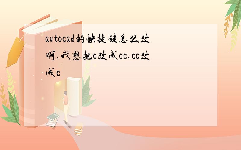 autocad的快捷键怎么改啊,我想把c改成cc,co改成c