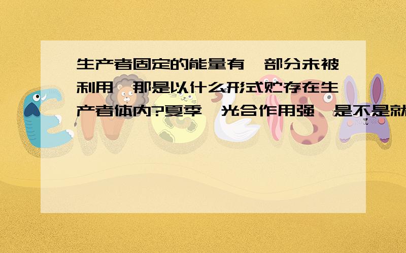 生产者固定的能量有一部分未被利用,那是以什么形式贮存在生产者体内?夏季,光合作用强,是不是就有更多的能量未被利用