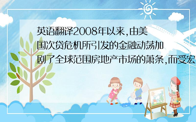 英语翻译2008年以来,由美国次贷危机所引发的金融动荡加剧了全球范围房地产市场的萧条,而受宏观经济减速影响,我国房地产企业陷入资产贬值、商品房成交量大幅萎缩、消费预期不足、市场