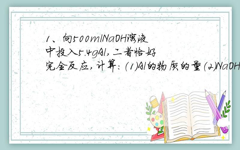 1、向500mlNaOH溶液中投入5.4gAl,二者恰好完全反应,计算：（1）Al的物质的量（2）NaOH的物质的量浓度