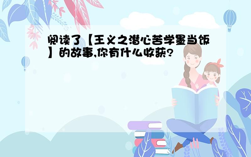 阅读了【王义之潜心苦学墨当饭】的故事,你有什么收获?