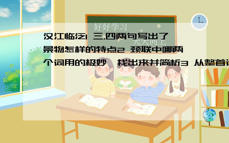 汉江临泛1 三.四两句写出了景物怎样的特点2 颈联中哪两个词用的极妙,找出来并简析3 从整首诗看,作者流露的感情是