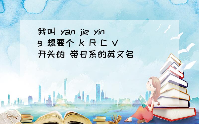 我叫 yan jie ying 想要个 K R C V 开头的 带日系的英文名