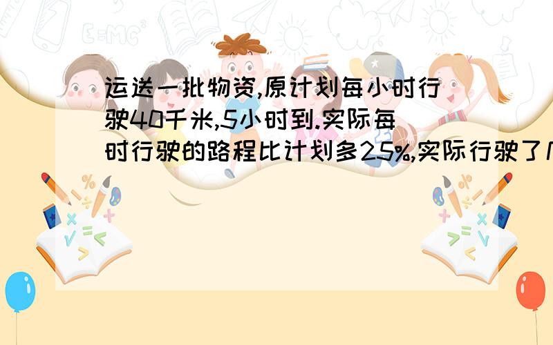 运送一批物资,原计划每小时行驶40千米,5小时到.实际每时行驶的路程比计划多25%,实际行驶了几时?一定要用比试方程