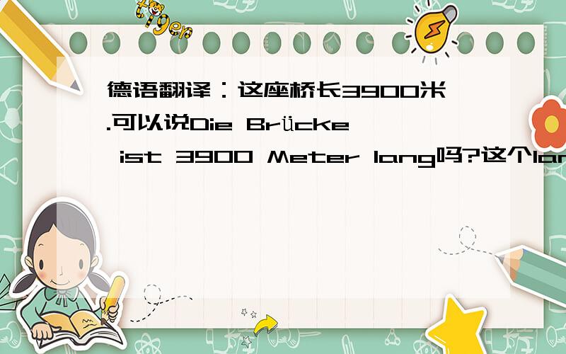 德语翻译：这座桥长3900米.可以说Die Brücke ist 3900 Meter lang吗?这个lange要怎么变化?