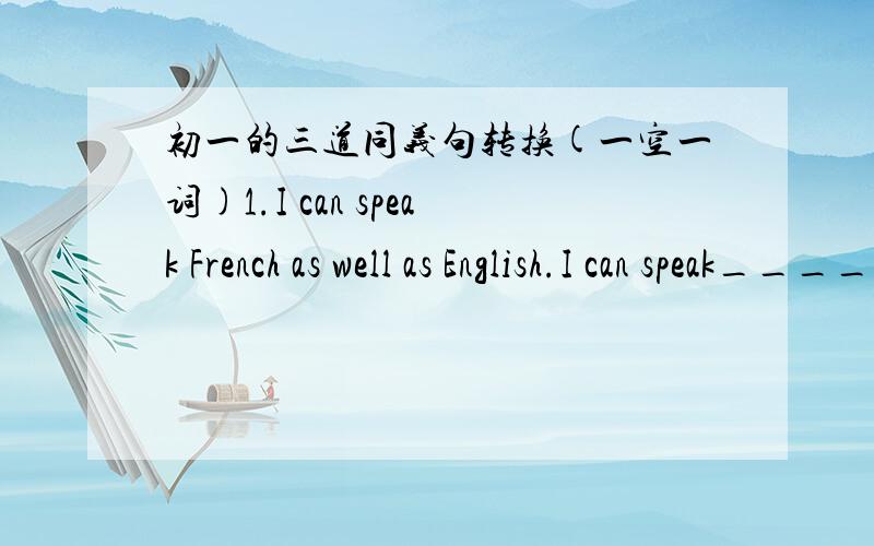 初一的三道同义句转换(一空一词)1.I can speak French as well as English.I can speak_______ ______English______ ______French.2.The travel agent said they would provide air tickets and hotel for us.The travel agent said they would provide u