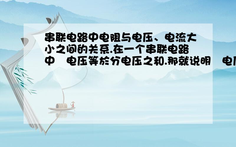 串联电路中电阻与电压、电流大小之间的关系.在一个串联电路中縂电压等於分电压之和.那就说明縂电压比分电压大,又因为电压是产生电流的原因,所以縂电流比分电流大.可是书上又说,串联