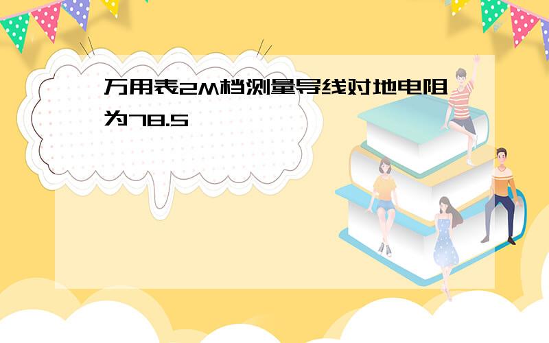 万用表2M档测量导线对地电阻为78.5,