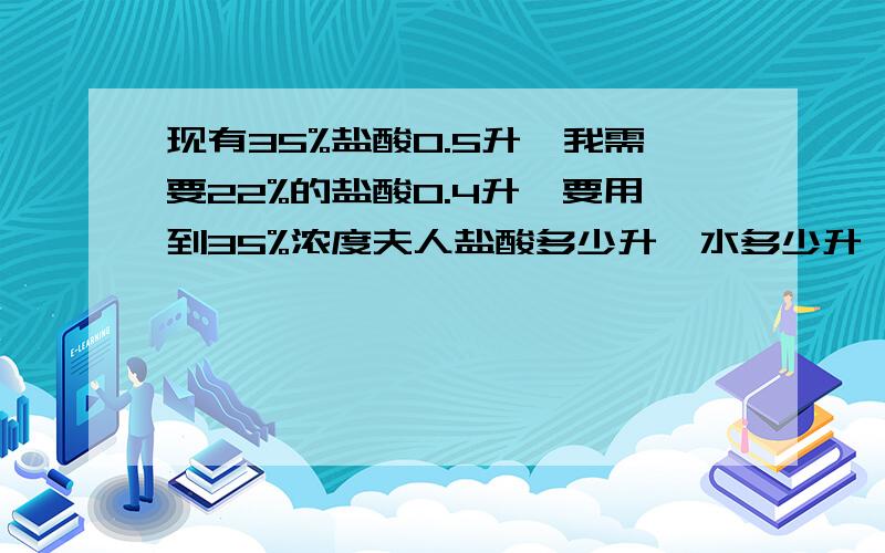 现有35%盐酸0.5升,我需要22%的盐酸0.4升,要用到35%浓度夫人盐酸多少升,水多少升