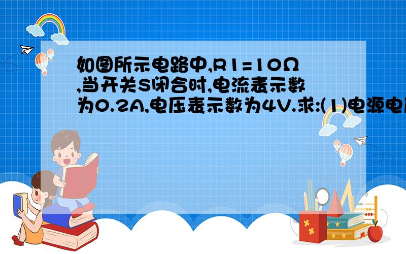 如图所示电路中,R1=10Ω,当开关S闭合时,电流表示数为0.2A,电压表示数为4V.求:(1)电源电压； (2)R2的阻(南靖四中初三年上学期期中考试物理试卷 五2)