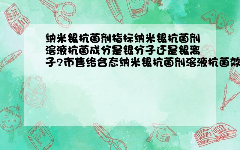 纳米银抗菌剂指标纳米银抗菌剂溶液抗菌成分是银分子还是银离子?市售络合态纳米银抗菌剂溶液抗菌效果指标主要有哪些（是粒径吗）?