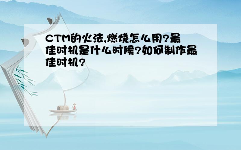 CTM的火法,燃烧怎么用?最佳时机是什么时候?如何制作最佳时机?