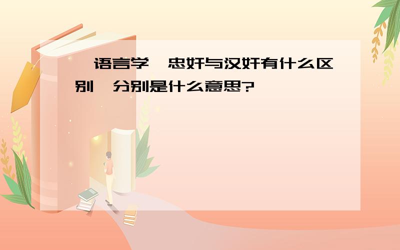 【语言学】忠奸与汉奸有什么区别,分别是什么意思?