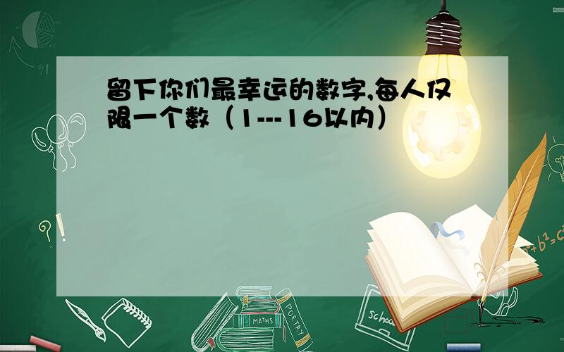 留下你们最幸运的数字,每人仅限一个数（1---16以内）