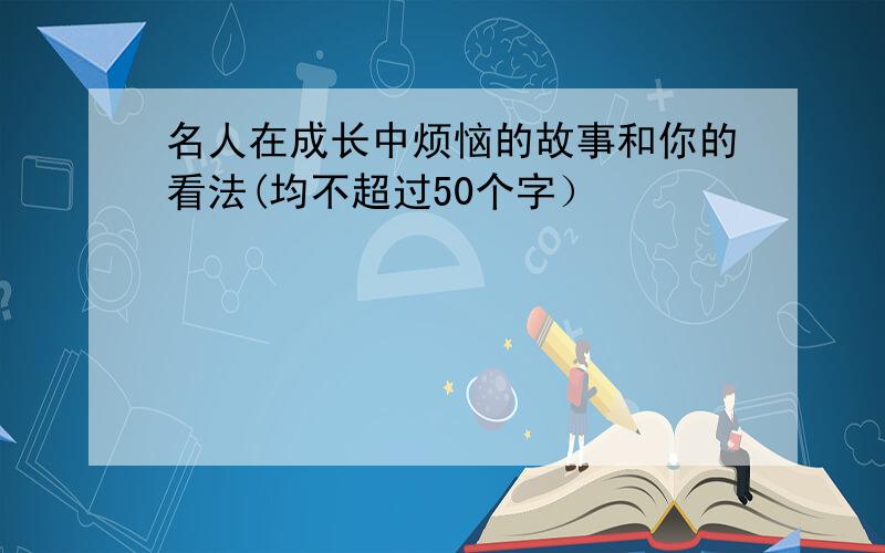 名人在成长中烦恼的故事和你的看法(均不超过50个字）