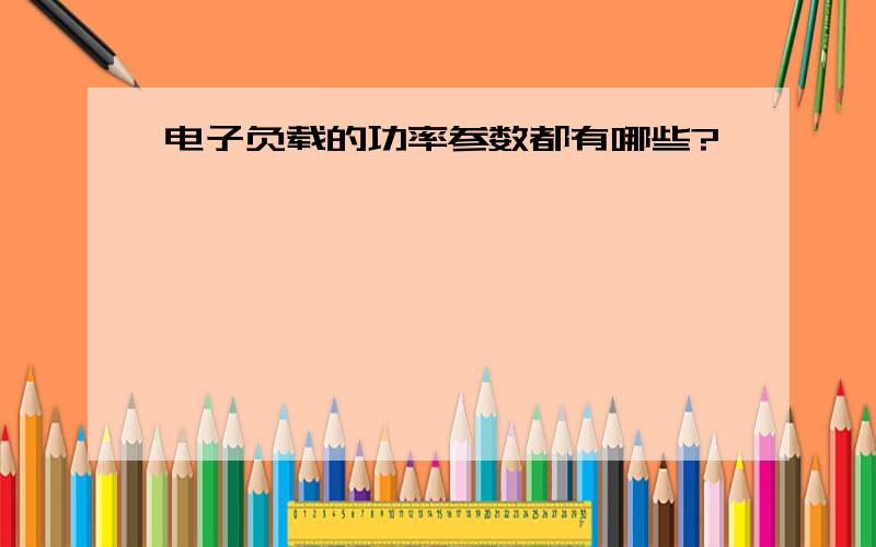 电子负载的功率参数都有哪些?