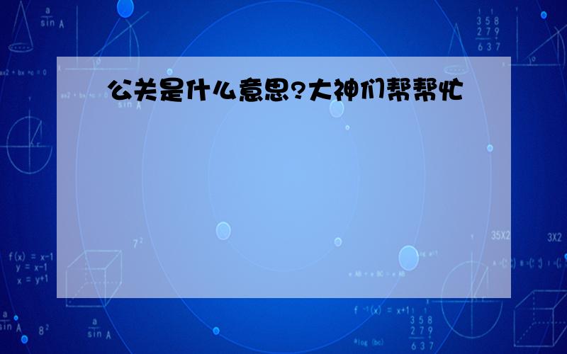 公关是什么意思?大神们帮帮忙