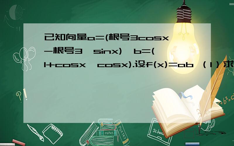 已知向量a=(根号3cosx-根号3,sinx),b=(1+cosx,cosx).设f(x)=ab （1）求f(x)的最小正周期已知向量a=(根号3cosx-根号3,sinx),b=(1+cosx,cosx).设f(x)=ab（1）求f(x)的最小正周期（2）当x属于[-π/3,π/6]时,求函数f(x)的