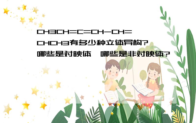 CH3CH=C=CH-CH=CHCH3有多少种立体异构?哪些是对映体,哪些是非对映体?