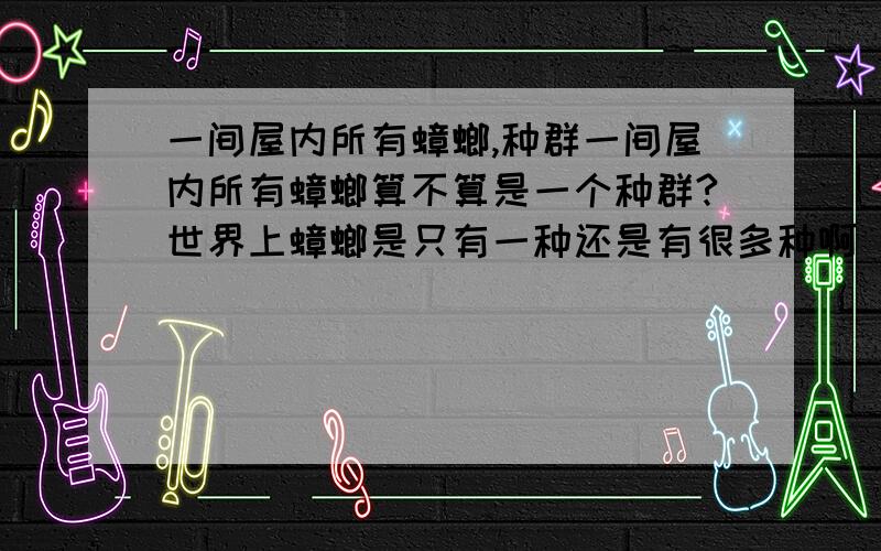 一间屋内所有蟑螂,种群一间屋内所有蟑螂算不算是一个种群?世界上蟑螂是只有一种还是有很多种啊