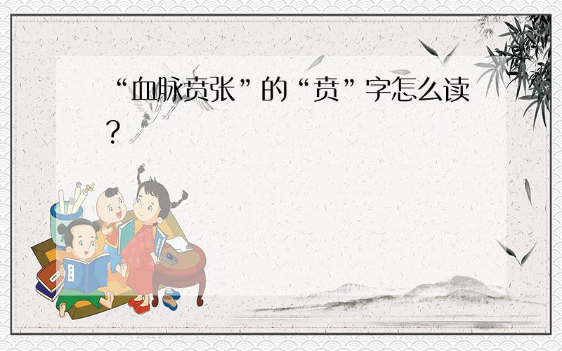 “血脉贲张”的“贲”字怎么读?