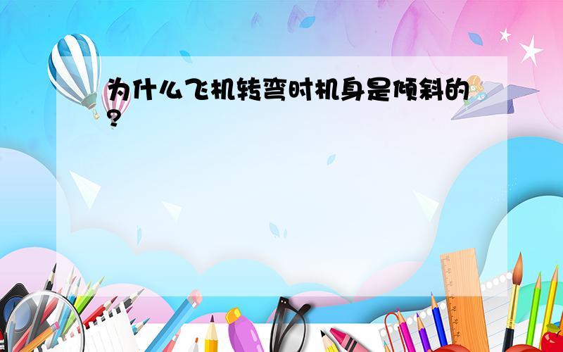 为什么飞机转弯时机身是倾斜的?