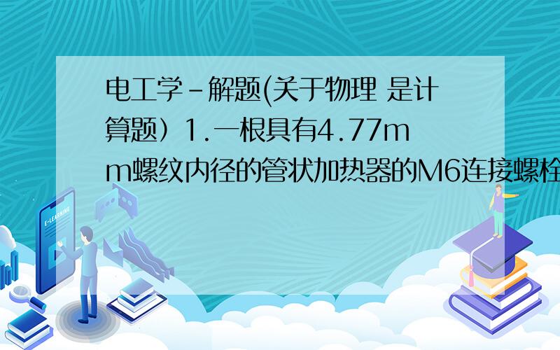 电工学-解题(关于物理 是计算题）1.一根具有4.77mm螺纹内径的管状加热器的M6连接螺栓最高允许承受40A的电流.请您计算螺纹内径的电流密度.2.通过一个线圈应有一个1.35A的电流流动.电流密度