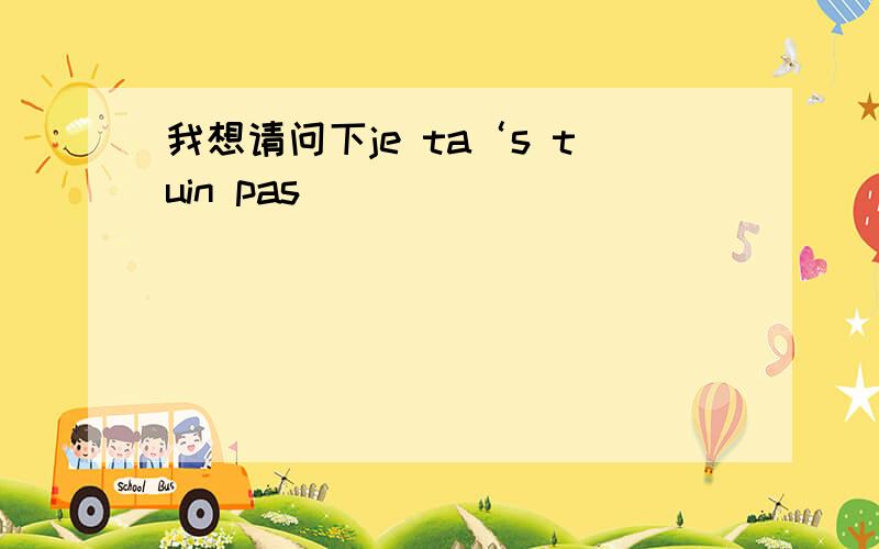 我想请问下je ta‘s tuin pas