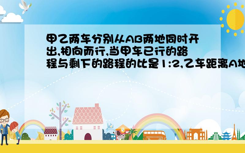 甲乙两车分别从AB两地同时开出,相向而行,当甲车已行的路程与剩下的路程的比是1:2,乙车距离A地还有全程的4/15,那么,当甲乙两车相遇时,乙车行了全程的几分之几