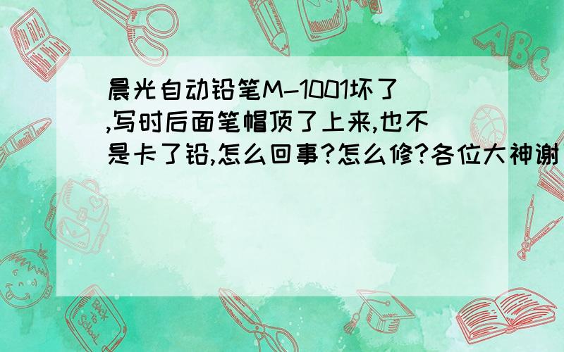 晨光自动铅笔M-1001坏了,写时后面笔帽顶了上来,也不是卡了铅,怎么回事?怎么修?各位大神谢了!