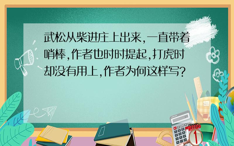 武松从柴进庄上出来,一直带着哨棒,作者也时时提起,打虎时却没有用上,作者为何这样写?