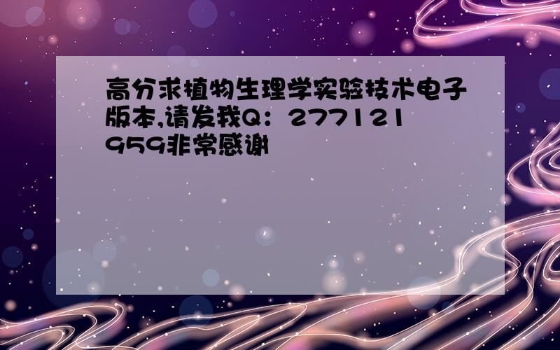 高分求植物生理学实验技术电子版本,请发我Q：277121959非常感谢