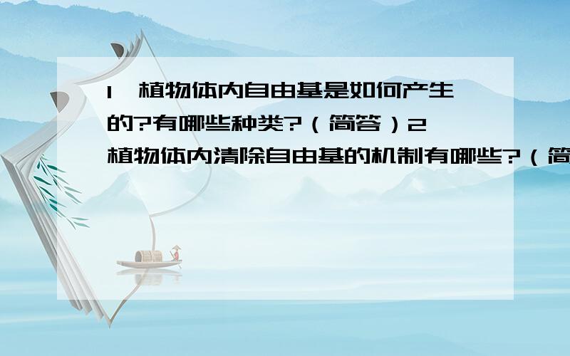 1、植物体内自由基是如何产生的?有哪些种类?（简答）2、植物体内清除自由基的机制有哪些?（简答）3、影响本实验（超氧化物歧化酶活性测定）准确性的主要因素是什么?应该如何克服?