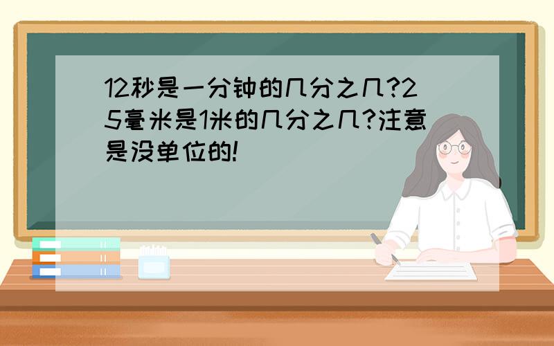 12秒是一分钟的几分之几?25毫米是1米的几分之几?注意是没单位的!