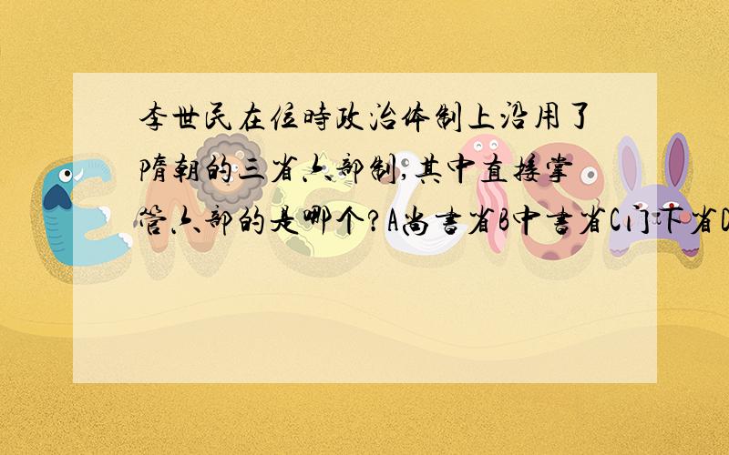 李世民在位时政治体制上沿用了隋朝的三省六部制,其中直接掌管六部的是哪个?A尚书省B中书省C门下省D内史