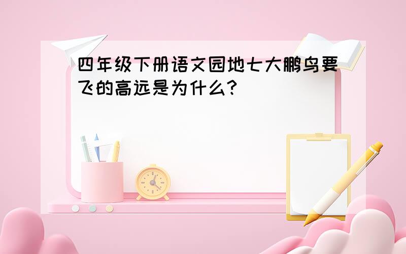 四年级下册语文园地七大鹏鸟要飞的高远是为什么?