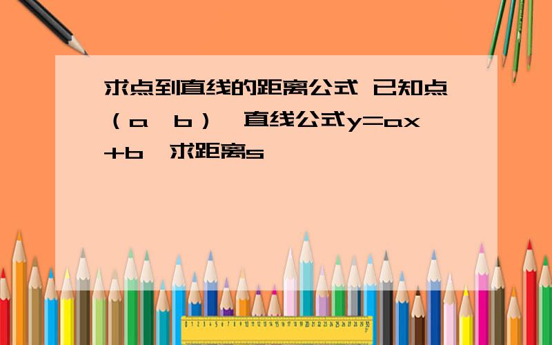 求点到直线的距离公式 已知点（a,b）,直线公式y=ax+b,求距离s