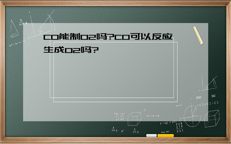 CO能制O2吗?CO可以反应生成O2吗?