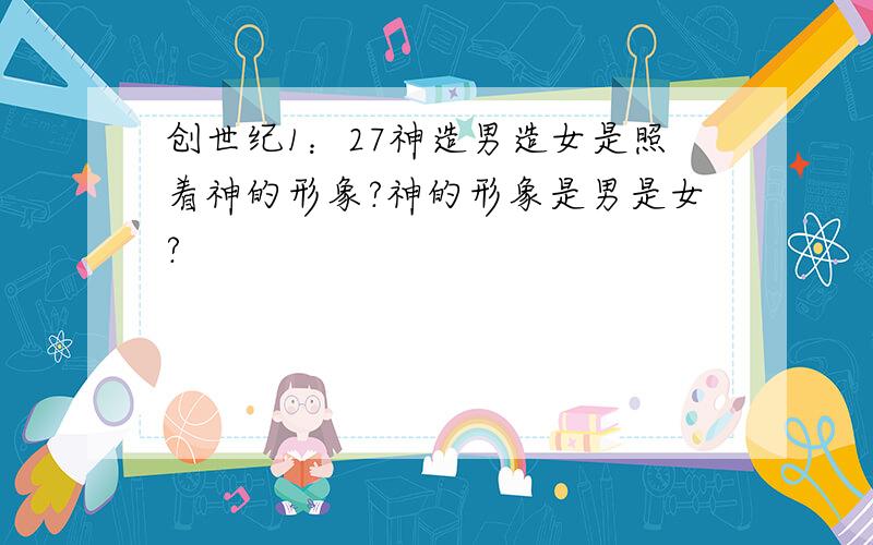 创世纪1：27神造男造女是照着神的形象?神的形象是男是女?