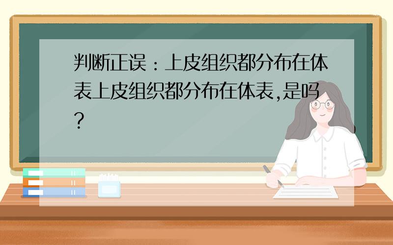 判断正误：上皮组织都分布在体表上皮组织都分布在体表,是吗?