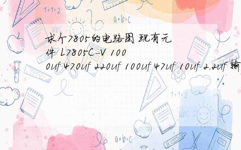 求个7805的电路图 现有元件 L7805C-V 1000uf 470uf 220uf 100uf 47uf 10uf 2.2uf 输入12v 给5V usp MP3解码器 供电 另外能不能给手机充电需要加负载电阻吗 但是我不知道负载电阻是哪个