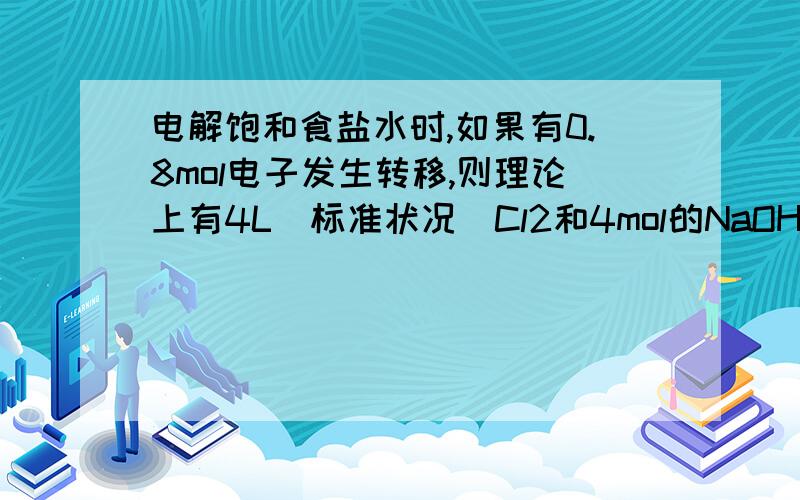 电解饱和食盐水时,如果有0.8mol电子发生转移,则理论上有4L(标准状况)Cl2和4mol的NaOH生成.我做错了吗?可以这样做的吗:Cl- -2e-=Cl2变为4Cl- -8e-=4Cl2H+这里不用考虑吗?