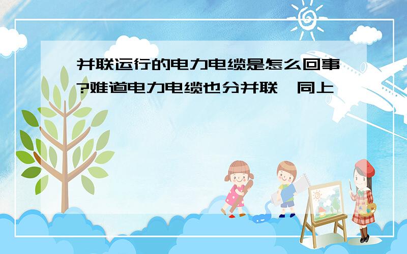 并联运行的电力电缆是怎么回事?难道电力电缆也分并联,同上