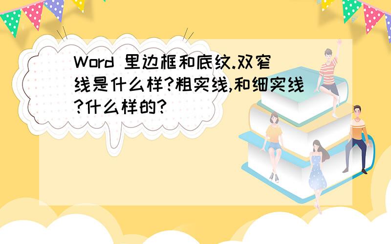 Word 里边框和底纹.双窄线是什么样?粗实线,和细实线?什么样的?